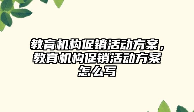 教育機構促銷活動方案，教育機構促銷活動方案怎么寫