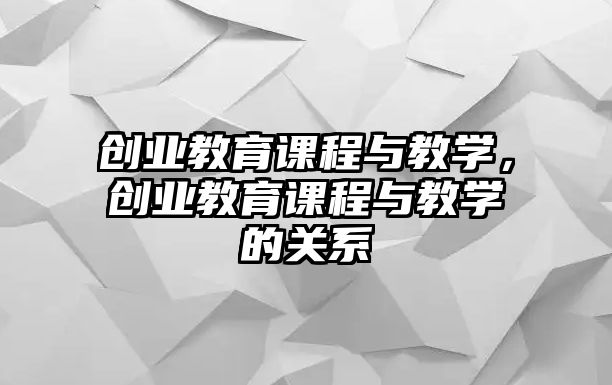 創(chuàng)業(yè)教育課程與教學(xué)，創(chuàng)業(yè)教育課程與教學(xué)的關(guān)系