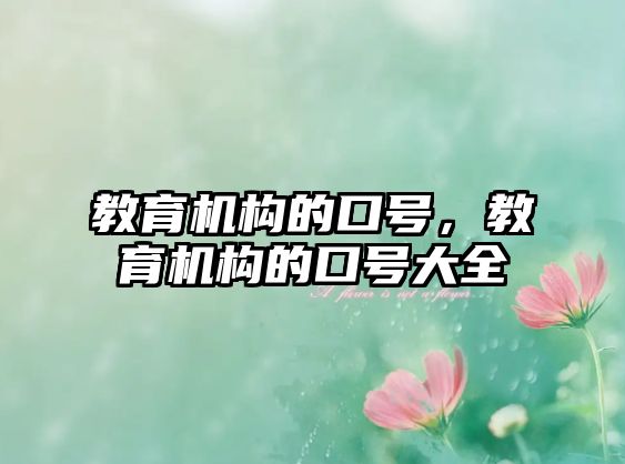 教育機(jī)構(gòu)的口號(hào)，教育機(jī)構(gòu)的口號(hào)大全