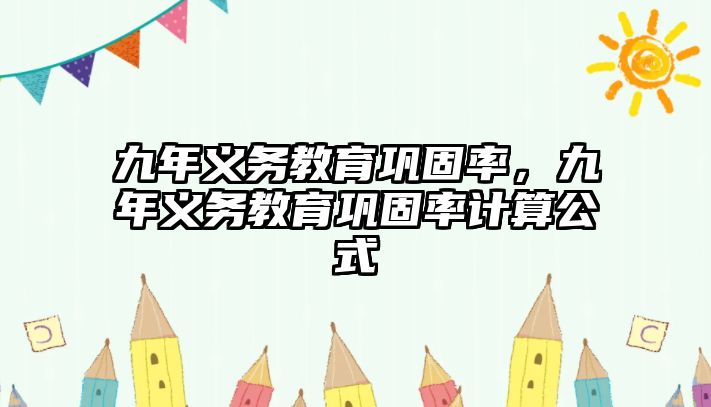 九年義務教育鞏固率，九年義務教育鞏固率計算公式