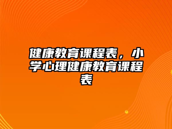 健康教育課程表，小學(xué)心理健康教育課程表