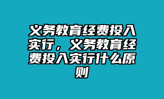 義務教育經費投入實行，義務教育經費投入實行什么原則