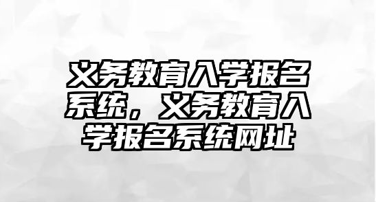 義務教育入學報名系統，義務教育入學報名系統網址