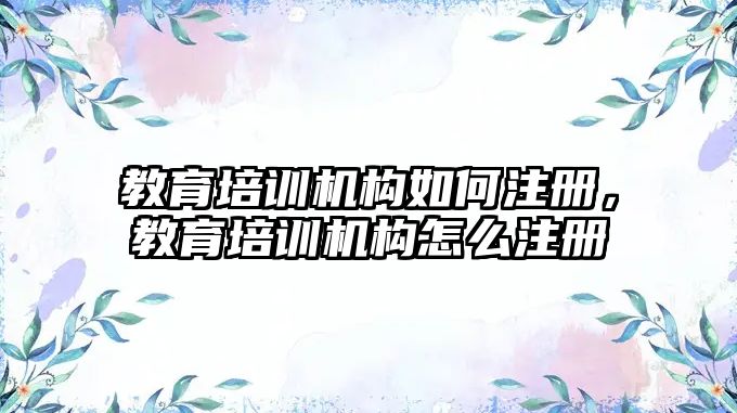 教育培訓機構如何注冊，教育培訓機構怎么注冊