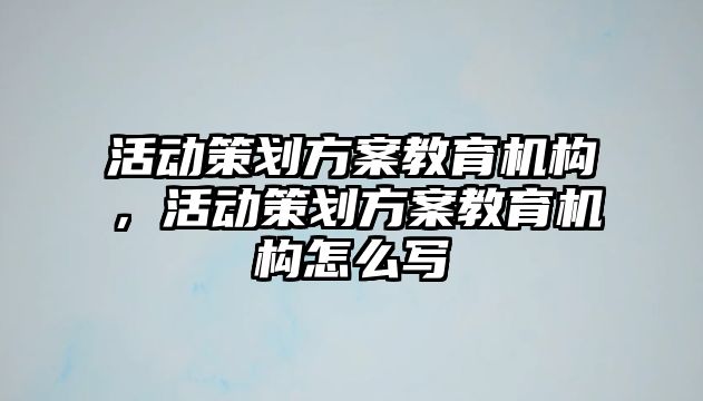 活動策劃方案教育機構，活動策劃方案教育機構怎么寫