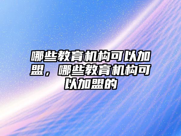 哪些教育機構可以加盟，哪些教育機構可以加盟的