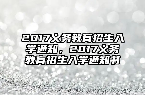 2017義務教育招生入學通知，2017義務教育招生入學通知書