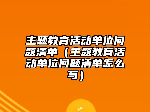 主題教育活動單位問題清單（主題教育活動單位問題清單怎么寫）