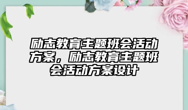 勵志教育主題班會活動方案，勵志教育主題班會活動方案設計