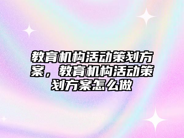 教育機構活動策劃方案，教育機構活動策劃方案怎么做