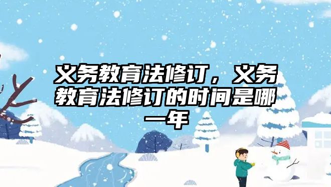 義務教育法修訂，義務教育法修訂的時間是哪一年