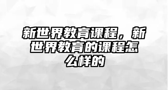 新世界教育課程，新世界教育的課程怎么樣的