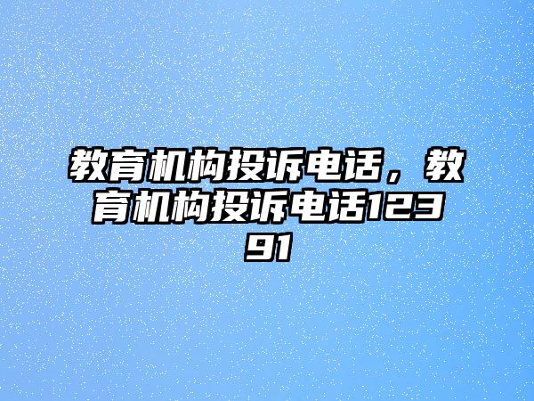 教育機構投訴電話，教育機構投訴電話12391