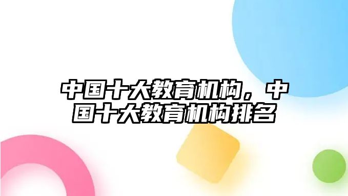 中國十大教育機構(gòu)，中國十大教育機構(gòu)排名