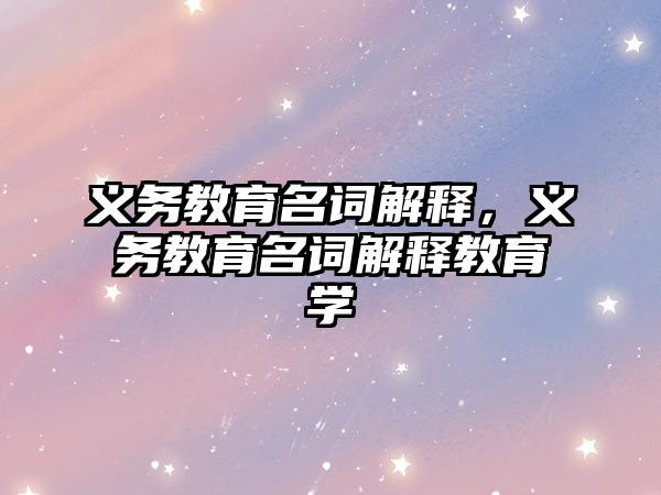 義務教育名詞解釋，義務教育名詞解釋教育學