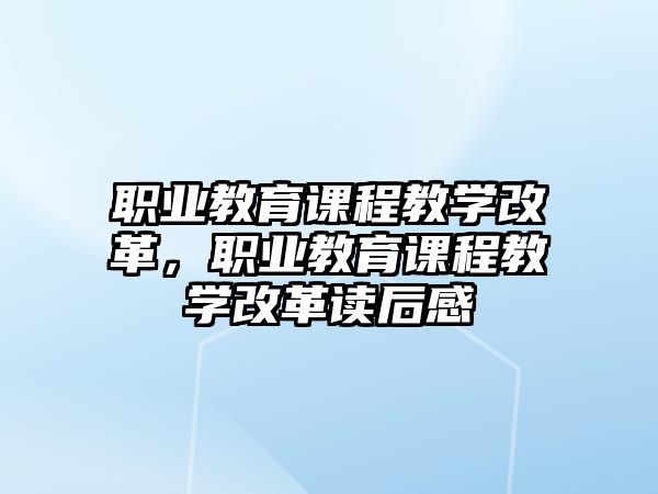 職業教育課程教學改革，職業教育課程教學改革讀后感