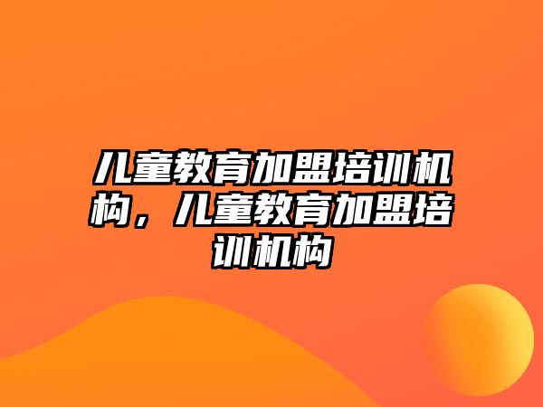 兒童教育加盟培訓機構，兒童教育加盟培訓機構