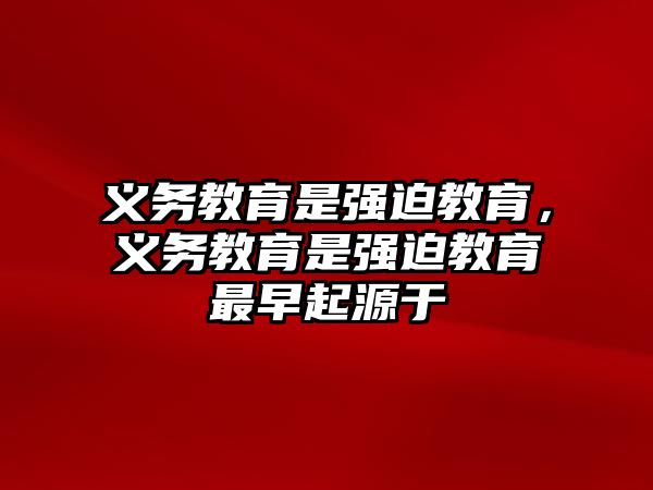 義務教育是強迫教育，義務教育是強迫教育最早起源于