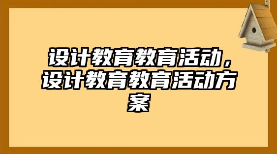 設(shè)計(jì)教育教育活動，設(shè)計(jì)教育教育活動方案