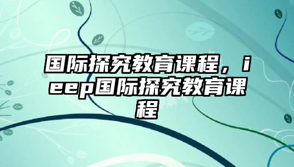 國際探究教育課程，ieep國際探究教育課程