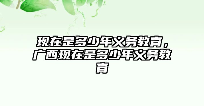 現在是多少年義務教育，廣西現在是多少年義務教育