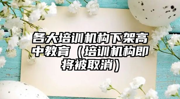 各大培訓機構下架高中教育（培訓機構即將被取消）