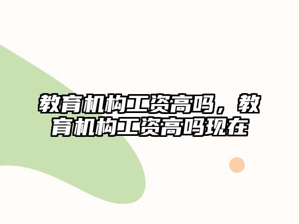 教育機構工資高嗎，教育機構工資高嗎現在