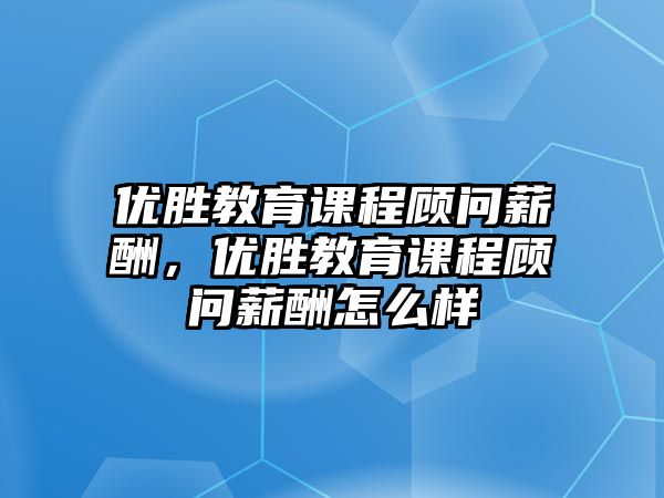 優勝教育課程顧問薪酬，優勝教育課程顧問薪酬怎么樣