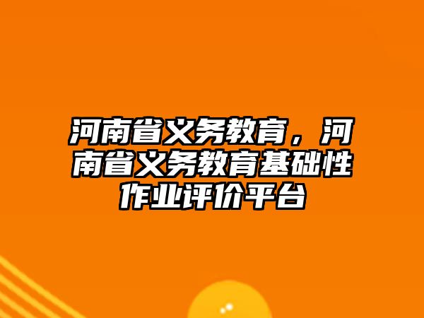 河南省義務教育，河南省義務教育基礎性作業評價平臺