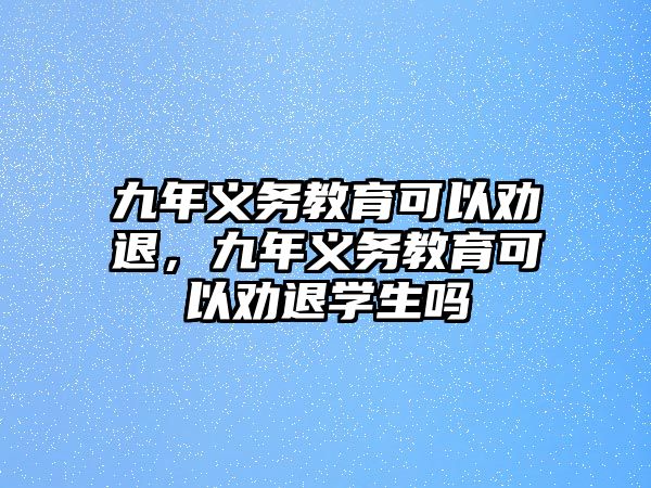 九年義務教育可以勸退，九年義務教育可以勸退學生嗎