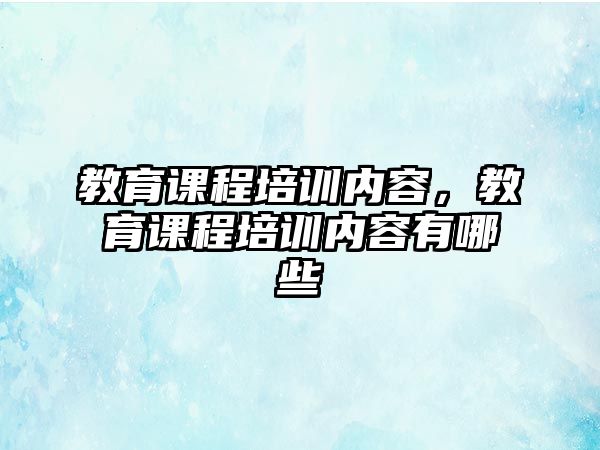 教育課程培訓內容，教育課程培訓內容有哪些