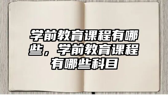 學前教育課程有哪些，學前教育課程有哪些科目