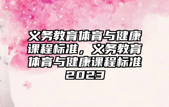 義務教育體育與健康課程標準，義務教育體育與健康課程標準2023