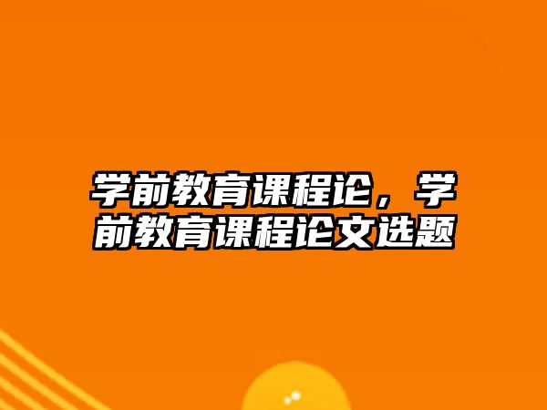 學前教育課程論，學前教育課程論文選題