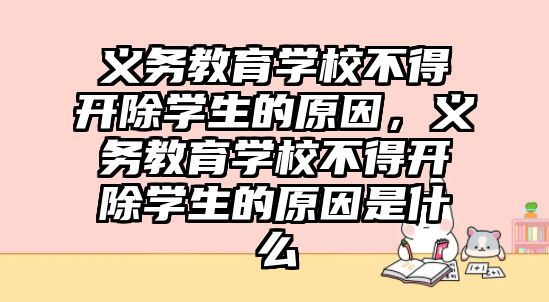 義務教育學校不得開除學生的原因，義務教育學校不得開除學生的原因是什么