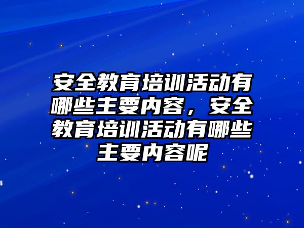 安全教育培訓(xùn)活動有哪些主要內(nèi)容，安全教育培訓(xùn)活動有哪些主要內(nèi)容呢