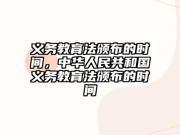 義務教育法頒布的時間，中華人民共和國義務教育法頒布的時間