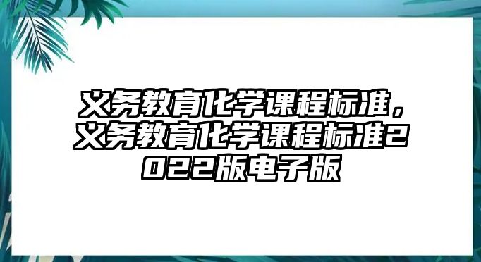 義務教育化學課程標準，義務教育化學課程標準2022版電子版