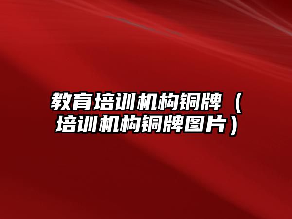 教育培訓機構銅牌（培訓機構銅牌圖片）