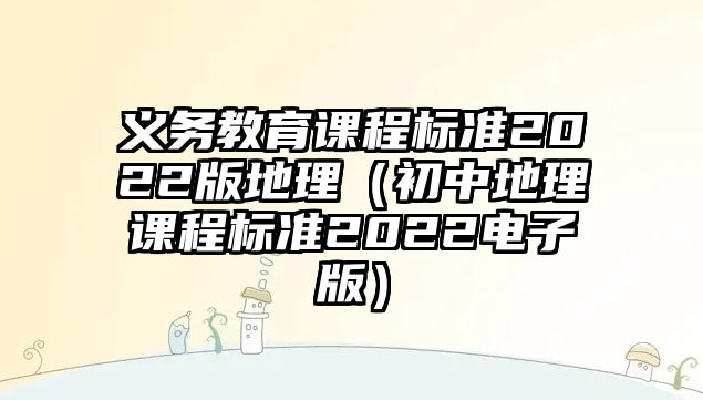 義務(wù)教育課程標(biāo)準(zhǔn)2022版地理（初中地理課程標(biāo)準(zhǔn)2022電子版）