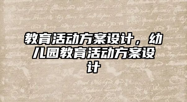 教育活動方案設(shè)計(jì)，幼兒園教育活動方案設(shè)計(jì)