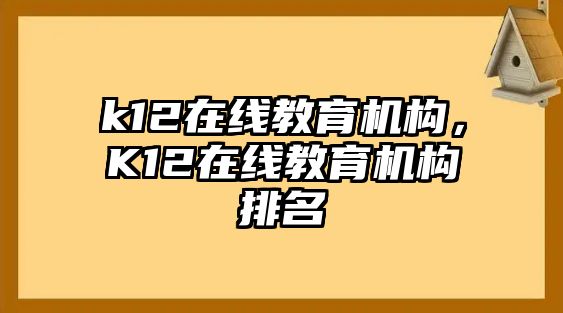 k12在線教育機(jī)構(gòu)，K12在線教育機(jī)構(gòu)排名