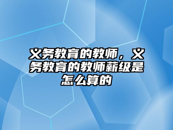 義務教育的教師，義務教育的教師薪級是怎么算的