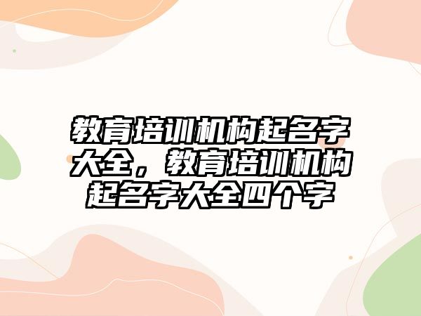 教育培訓機構起名字大全，教育培訓機構起名字大全四個字