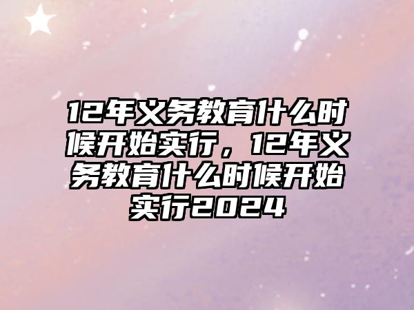 12年義務教育什么時候開始實行，12年義務教育什么時候開始實行2024