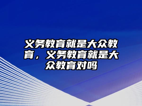 義務(wù)教育就是大眾教育，義務(wù)教育就是大眾教育對嗎