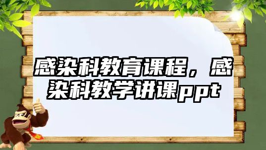 感染科教育課程，感染科教學(xué)講課ppt