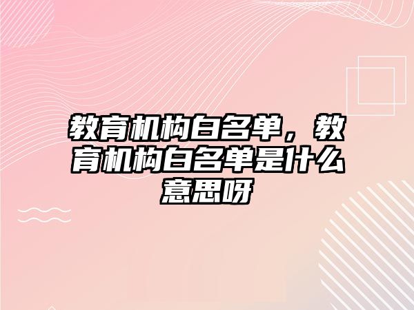 教育機構白名單，教育機構白名單是什么意思呀