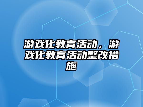 游戲化教育活動，游戲化教育活動整改措施