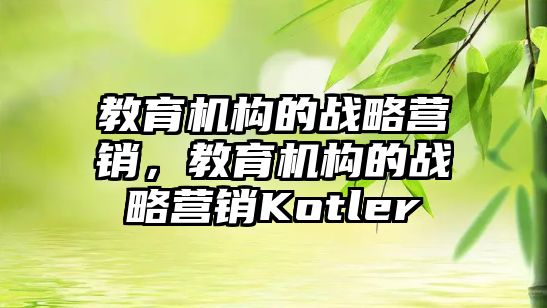 教育機構的戰略營銷，教育機構的戰略營銷Kotler